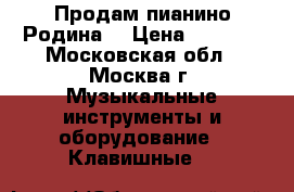 Продам пианино Родина  › Цена ­ 7 000 - Московская обл., Москва г. Музыкальные инструменты и оборудование » Клавишные   